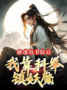 被逐出书院后，我靠科举，镇妖魔这本小说在哪里可以看？哪里有免费试读章节？