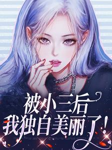 被小三后，我独自美丽了！免费阅读，被小三后，我独自美丽了！霍时璟叶晚