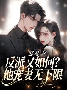 恶毒反派又如何？他宠妻无下限小说有没有完整的免费版本在线阅读？