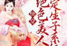 快穿:绝色美人绑定生子系统小说有没有完结版在线?-贝壳文学