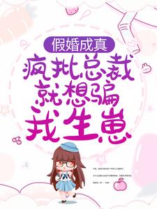 寻找假婚成真：疯批总裁就想骗我生崽小说的最新更新章节