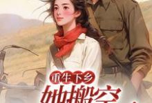 完结版《重生下乡，她搬空家底嫁军官》章节目录在线阅读-贝壳文学