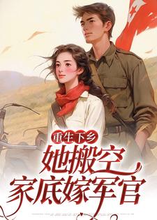 完结版《重生下乡，她搬空家底嫁军官》章节目录在线阅读