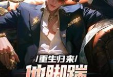 完结版《重生归来,他脚踹渣女未婚妻》章节阅读-贝壳文学