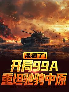 陈剑南叶星宇的故事在哪本书里？免费阅读杀疯了！开局99A重坦驰骋中原