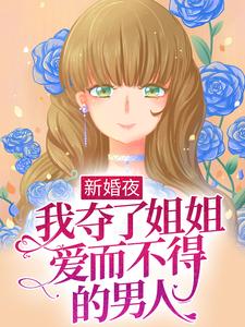 新婚夜，我夺了姐姐爱而不得的男人小说最新章节在哪里可以读到？
