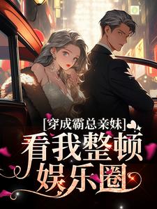 完结版《穿成霸总亲妹，看我整顿娱乐圈》章节目录在线阅读