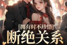 拥有时不珍惜,断绝关系后悔什么小说全文阅读需要付费吗?寻找免费资源-贝壳文学