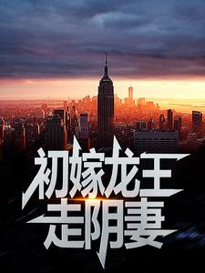 完整版的初嫁龙王：走阴妻小说在哪里可以免费读到？