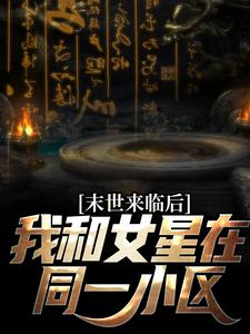 末世来临后，我和女星在同一小区小说的免费阅读版本在哪里可以找到？
