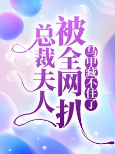 叶歌阑萧容止为主角的小说叫什么？免费看总裁夫人被全网扒，马甲藏不住了