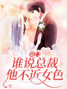 豪门：谁说总裁他不近女色这本小说完结了吗？免费查看最新章节
