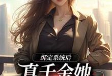 免费在线阅读绑定系统后,真千金她心里只有国家小说的正规网站有哪些?-贝壳文学