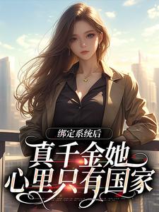 免费在线阅读绑定系统后，真千金她心里只有国家小说的正规网站有哪些？