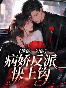 诱他，勾他，病娇反派快上钩免费阅读，诱他，勾他，病娇反派快上钩章节目录