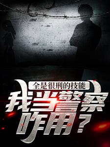林默为主角的小说好看吗？求全是很刑的技能，我当警察咋用？免费试读