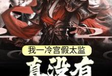完结版《我一冷宫假太监,真没有祸乱宫闱》章节目录在线阅读-贝壳文学