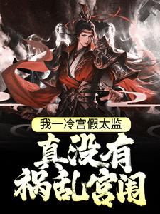 完结版《我一冷宫假太监，真没有祸乱宫闱》章节目录在线阅读