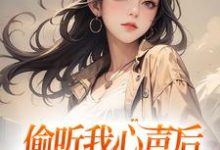 偷听我心声后,全家人都杀疯了小说无弹窗阅读的网站推荐-贝壳文学