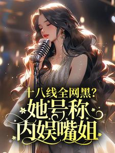 十八线全网黑？她号称内娱嘴姐最新章节，十八线全网黑？她号称内娱嘴姐免费阅读
