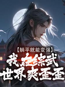 已完结小说《躺平就能变强，我在综武世界爽歪歪》最新章节