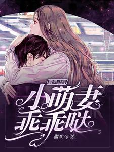 腹黑总裁：小萌妻，乖乖哒小说，腹黑总裁：小萌妻，乖乖哒在线阅读