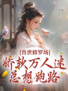 在线寻找兽世修罗场：娇软万人迷总想跑路小说的无删减版本