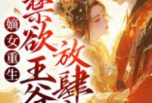 嫡女重生：禁欲王爷放肆宠小说阅读，嫡女重生：禁欲王爷放肆宠完结版-贝壳文学