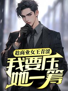 在线寻找趁商业女王青涩，我要压她一筹！小说的无删减版本