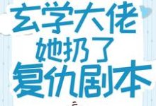 哪里能找到重生后，玄学大佬她扔了复仇剧本小说的全部章节？-贝壳文学