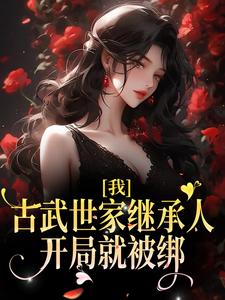 我，古武世家继承人，开局就被绑小说的免费阅读版本在哪里可以找到？