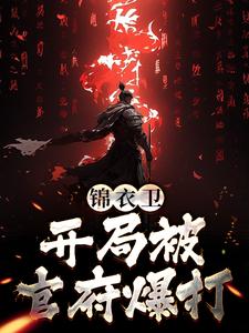 完结版《锦衣卫：开局被官府爆打》章节目录在线阅读