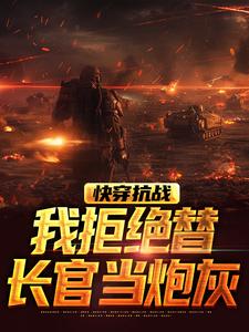 快穿抗战，我拒绝替长官当炮灰这本小说完结了吗？免费查看最新章节