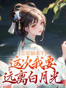 《恋爱脑重生，这次我要远离白月光》全集免费在线阅读（姜亭月沈慎）