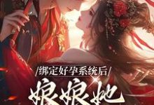 完结版《绑定好孕系统后，娘娘她一路升职》免费阅读-贝壳文学