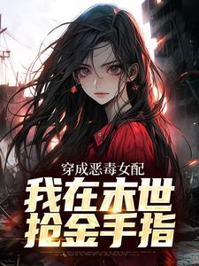 小说《穿成恶毒女配，我在末世抢金手指》章节免费阅读