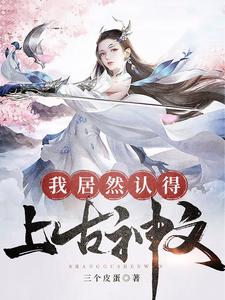 我居然认得上古神文小说完结了吗？在哪里可以免费读到？