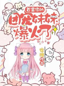 完结版《首富家的团宠妹妹爆火了》章节阅读