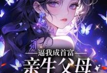 逼我成首富，亲生父母一家后悔了最新章节，逼我成首富，亲生父母一家后悔了免费阅读-贝壳文学