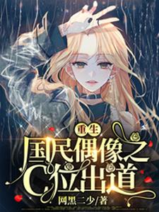 已完结小说《重生国民偶像之C位出道》最新章节