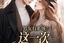 男友有系统?这一次,我不当恋爱脑小说完结版章节免费阅读-贝壳文学