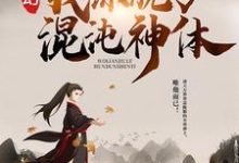 完结版《玄幻:我练就了混沌神体》在线免费阅读-贝壳文学