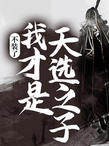 不装了，我才是天选之子最新章节，不装了，我才是天选之子免费阅读