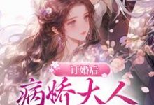 孟知溪谢长宴的完整故事在哪里?读订婚后。病娇大人日日强制索爱小说-贝壳文学
