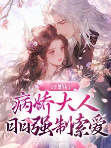 孟知溪谢长宴的完整故事在哪里？读订婚后。病娇大人日日强制索爱小说