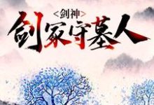 剑神：剑冢守墓人这本小说在哪里可以看？哪里有免费试读章节？-贝壳文学