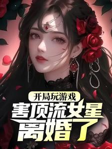 开局玩游戏，害顶流女星离婚了？叶苏，开局玩游戏，害顶流女星离婚了？小说免费阅读