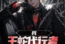 我,王蛇代行者,击溃一切阻碍小说,我,王蛇代行者,击溃一切阻碍免费阅读-贝壳文学