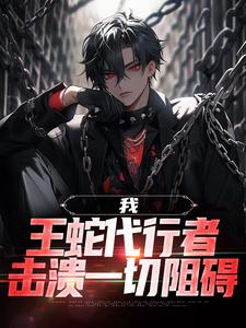 我，王蛇代行者，击溃一切阻碍小说，我，王蛇代行者，击溃一切阻碍免费阅读