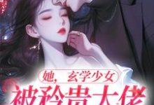 完结版《她，玄学少女，被矜贵大佬爆宠了》章节目录在线阅读-贝壳文学